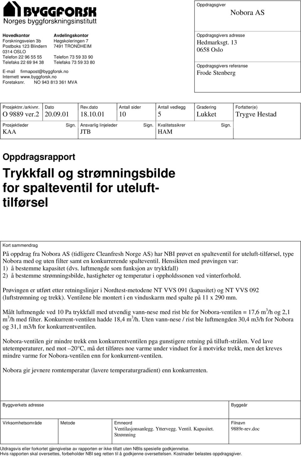 13 0658 Oslo Oppdragsgivers referanse Frode Stenberg Prosjektnr./arkivnr. Dato Rev.dato Antall sider Antall vedlegg Gradering Forfatter(e) O 9889 ver.2 20.09.01 18.10.