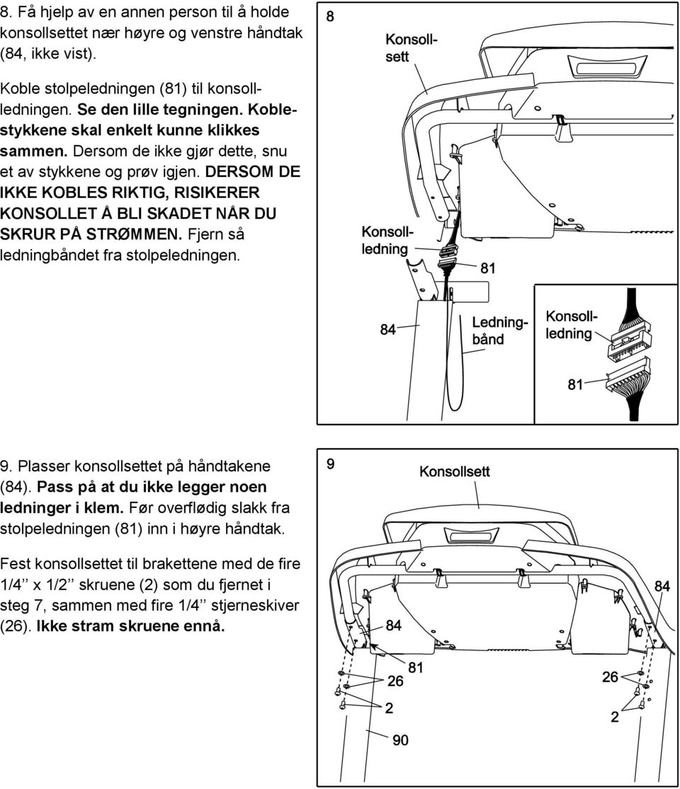 DERSOM DE IKKE KOBLES RIKTIG, RISIKERER KONSOLLET Å BLI SKADET NÅR DU SKRUR PÅ STRØMMEN. Fjern så ledningbåndet fra stolpeledningen. 9. Plasser konsollsettet på håndtakene (84).