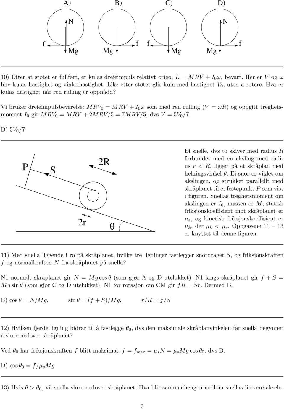 Vi bruker dreieimpulsbevarelse: MRV 0 = MRV +I 0 ω som med ren rulling (V = ωr) og oppgitt treghetsmoment I 0 gir MRV 0 = MRV +2MRV/5 = 7MRV/5, dvs V = 5V 0 /7.