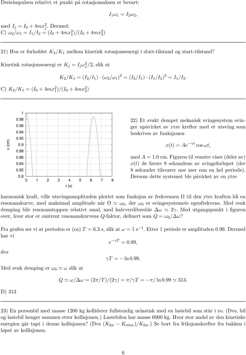 Kinetisk rotasjonsenergi er K j = I j ωj 2 /2, slik at C) K 2 /K 1 = (I 0 +4mx 2 1 )/(I 0 +4mx 2 2 ) K 2 /K 1 = (I 2 /I 1 ) (ω 2 /ω 1 ) 2 = (I 2 /I 1 ) (I 1 /I 2 ) 2 = I 1 /I 2. x (cm) 1 0.98 0.96 0.