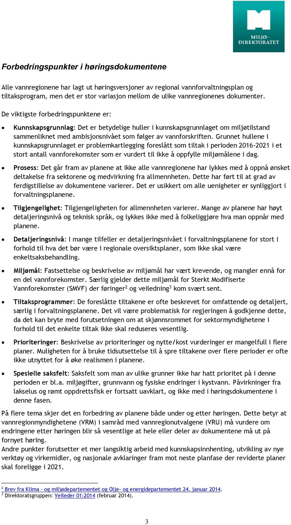 Grunnet hullene i kunnskapsgrunnlaget er problemkartlegging foreslått som tiltak i perioden 2016-2021 i et stort antall vannforekomster som er vurdert til ikke å oppfylle miljømålene i dag.