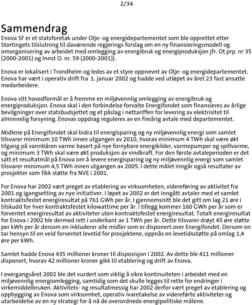 Enova er lokalisert i Trondheim og ledes av et styre oppnevnt av Olje- og energidepartementet. Enova har vært i operativ drift fra 1.