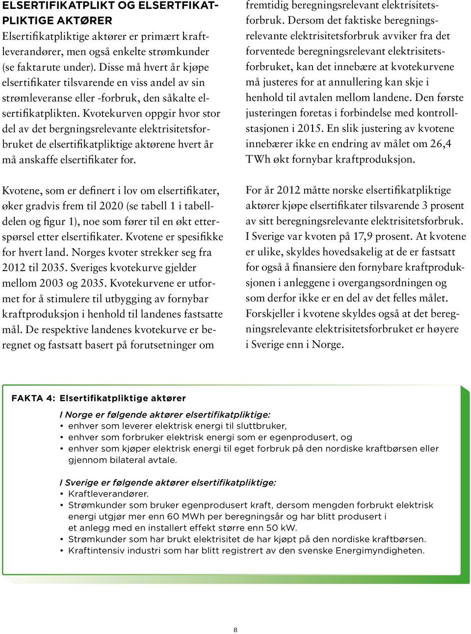 Kvotekurven oppgir hvor stor del av det bergningsrelevante elektrisitetsforbruket de elsertifikatpliktige aktørene hvert år må anskaffe elsertifikater for.