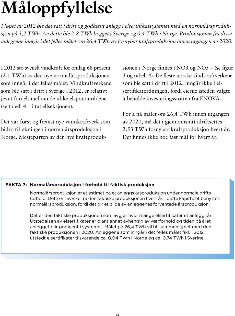 I 2012 sto svensk vindkraft for omlag 68 prosent (2,1 TWh) av den nye normalårsproduksjonen som inngår i det felles målet.