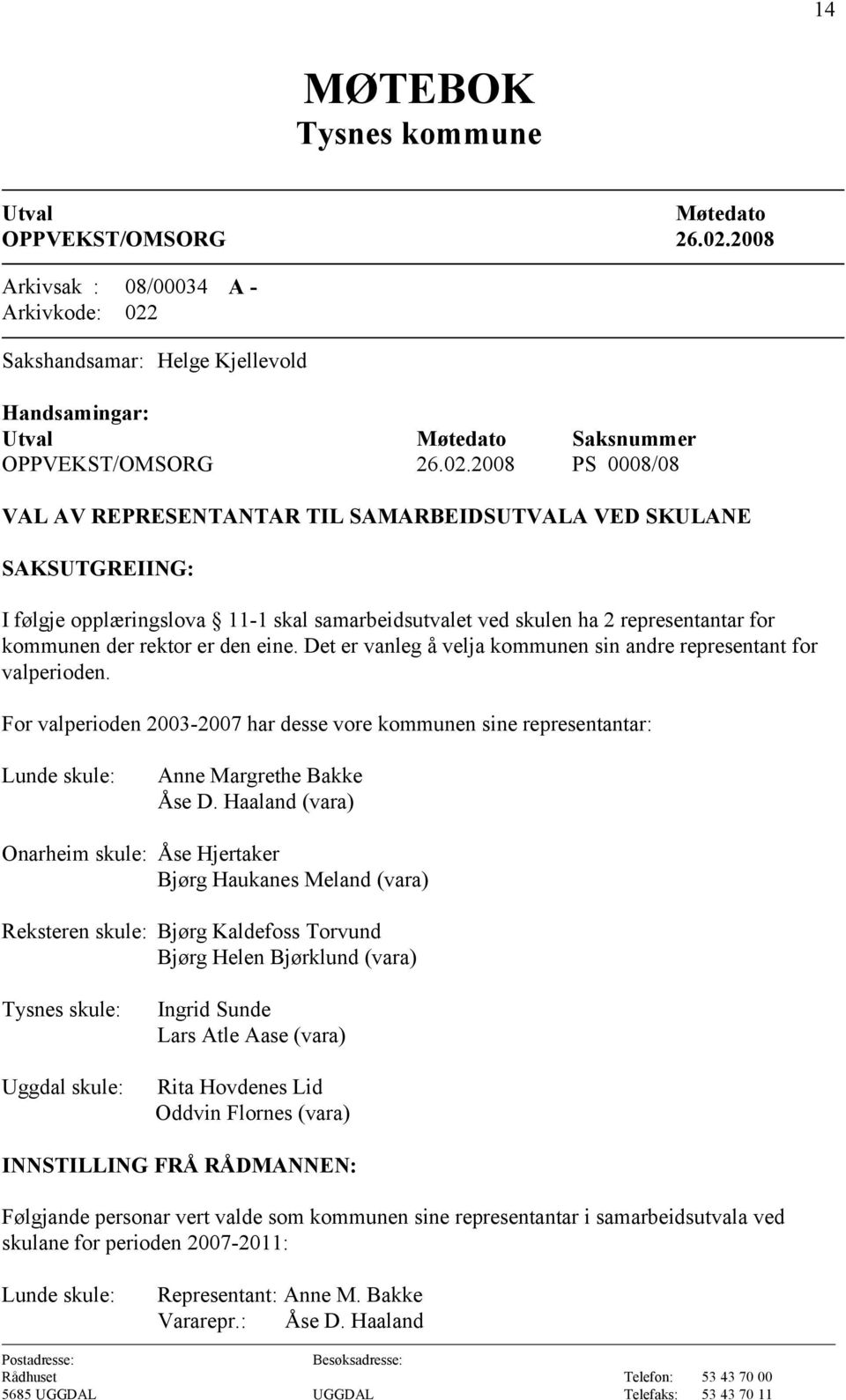 For valperioden 2003-2007 har desse vore kommunen sine representantar: Lunde skule: Anne Margrethe Bakke Åse D.