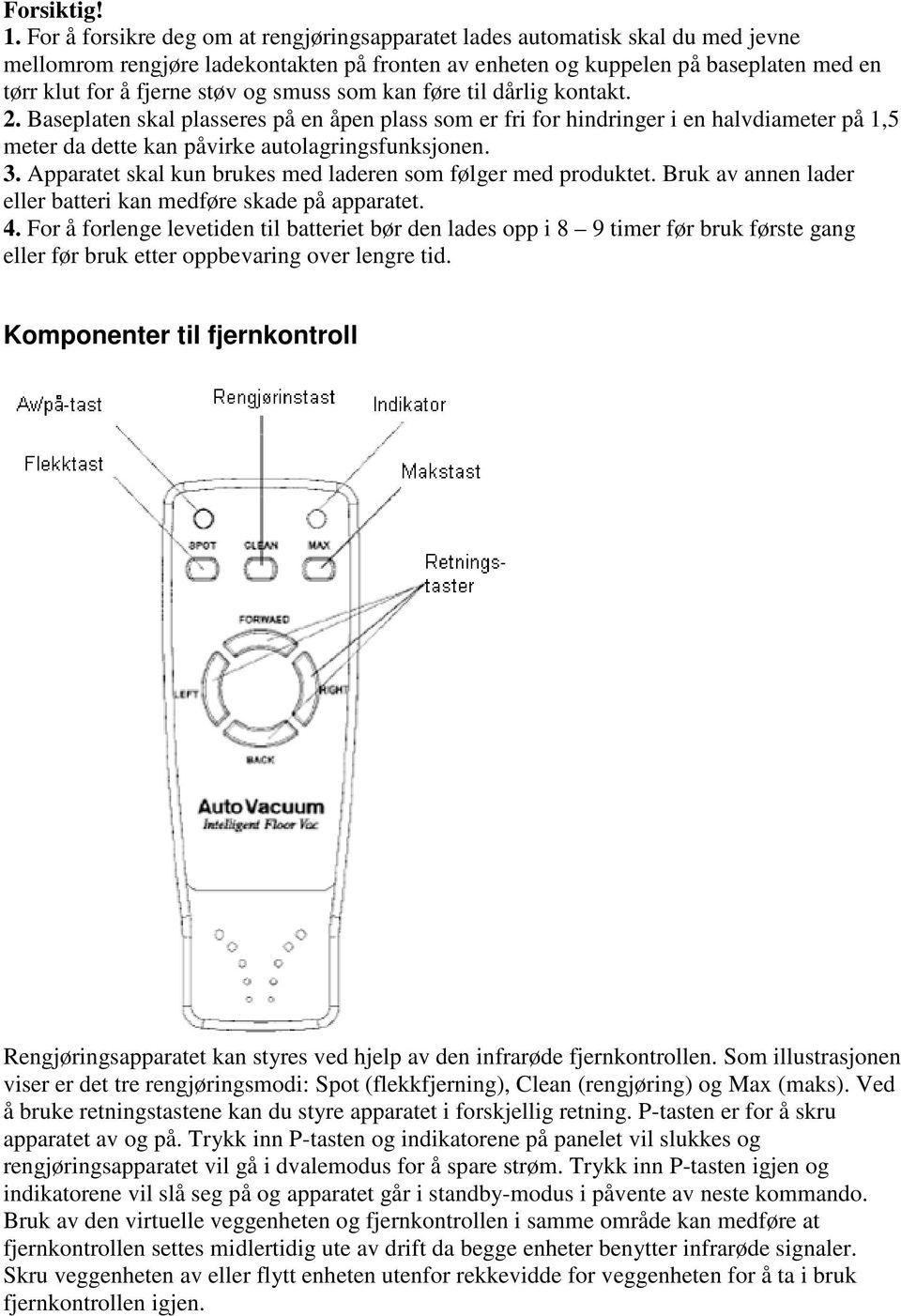 smuss som kan føre til dårlig kontakt. 2. Baseplaten skal plasseres på en åpen plass som er fri for hindringer i en halvdiameter på 1,5 meter da dette kan påvirke autolagringsfunksjonen. 3.