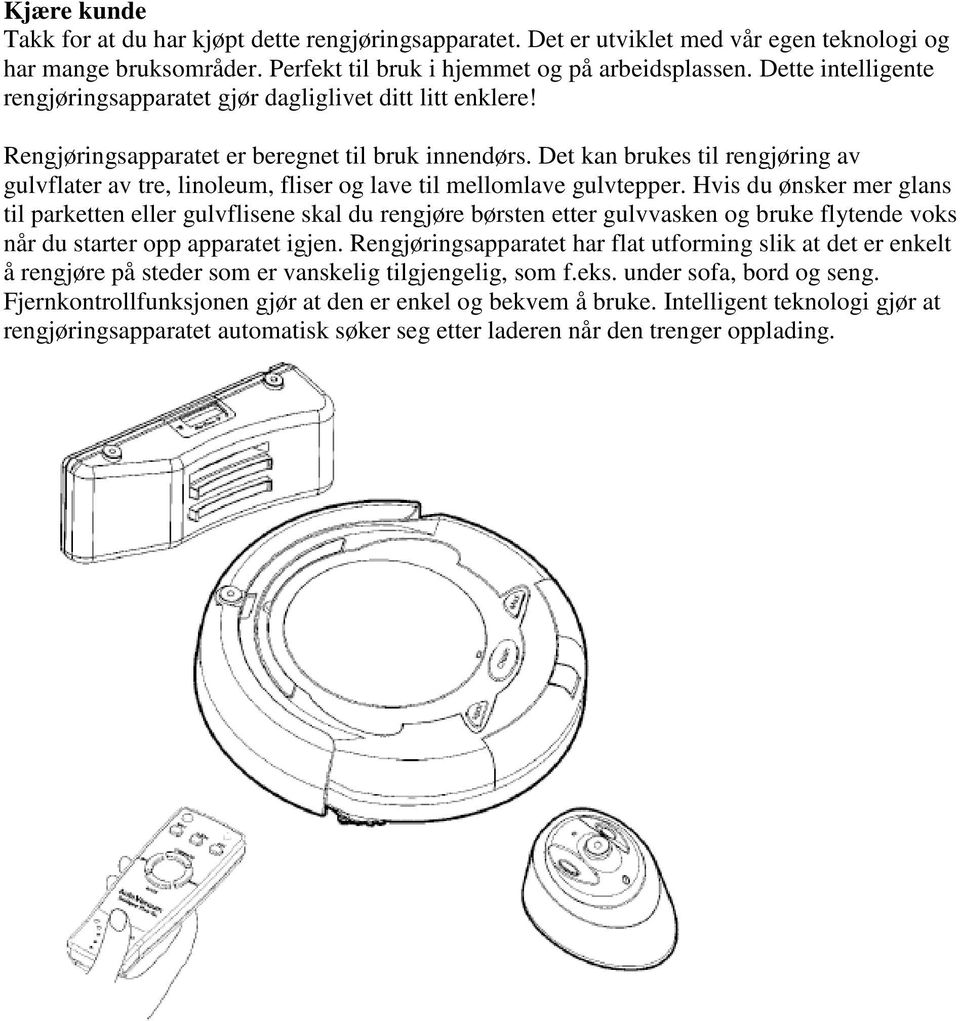 Det kan brukes til rengjøring av gulvflater av tre, linoleum, fliser og lave til mellomlave gulvtepper.