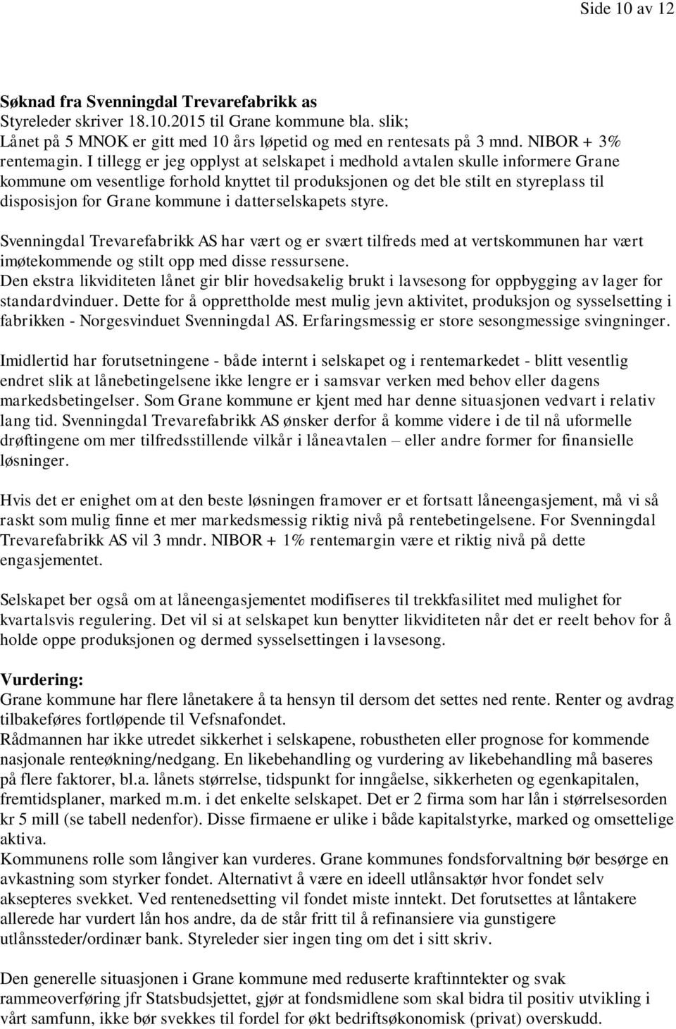 I tillegg er jeg opplyst at selskapet i medhold avtalen skulle informere Grane kommune om vesentlige forhold knyttet til produksjonen og det ble stilt en styreplass til disposisjon for Grane kommune