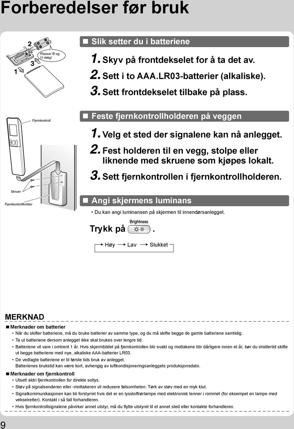 Sett fjernkontrollen i fjernkontrollholderen. Skruer Fjernkontrollholder Angi skjermens luminans Du kan angi luminansen på skjermen til innendørsanlegget. Trykk på.