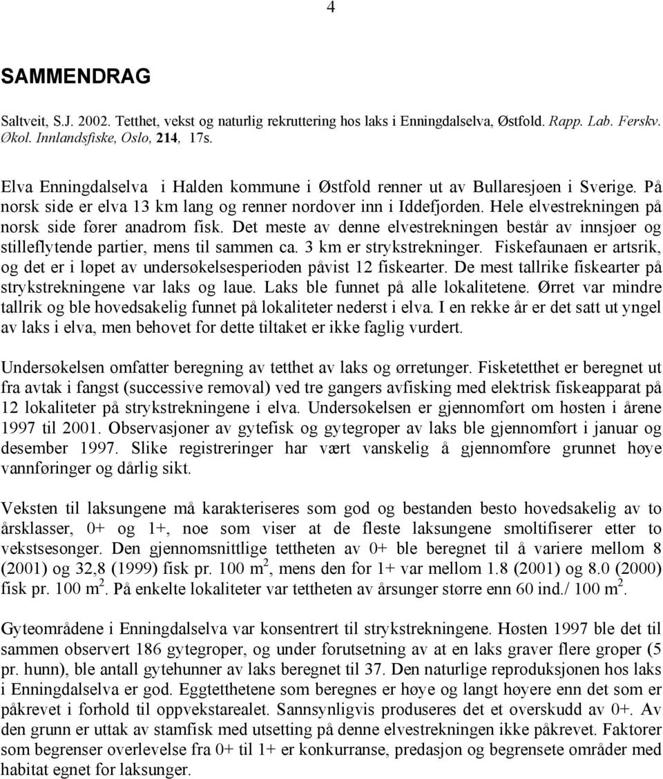 Hele elvestrekningen på norsk side fører anadrom fisk. Det meste av denne elvestrekningen består av innsjøer og stilleflytende partier, mens til sammen ca. 3 km er strykstrekninger.