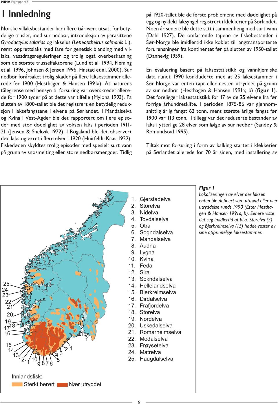 1996, Johnsen & Jensen 1996, Finstad et al. 2000). Sur nedbør forårsaket trolig skader på flere laksestammer allerede før 1900 (Hesthagen & Hansen 1991a).