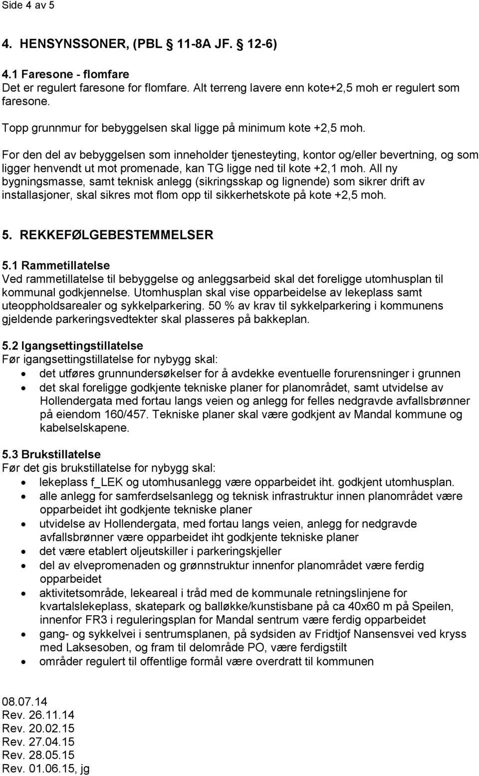 For den del av bebyggelsen som inneholder tjenesteyting, kontor og/eller bevertning, og som ligger henvendt ut mot promenade, kan TG ligge ned til kote +2,1 moh.