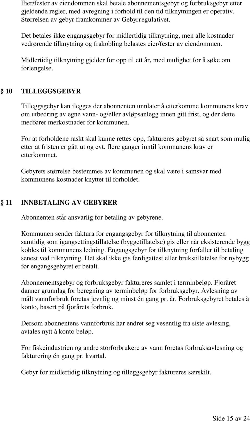 Det betales ikke engangsgebyr for midlertidig tilknytning, men alle kostnader vedrørende tilknytning og frakobling belastes eier/fester av eiendommen.