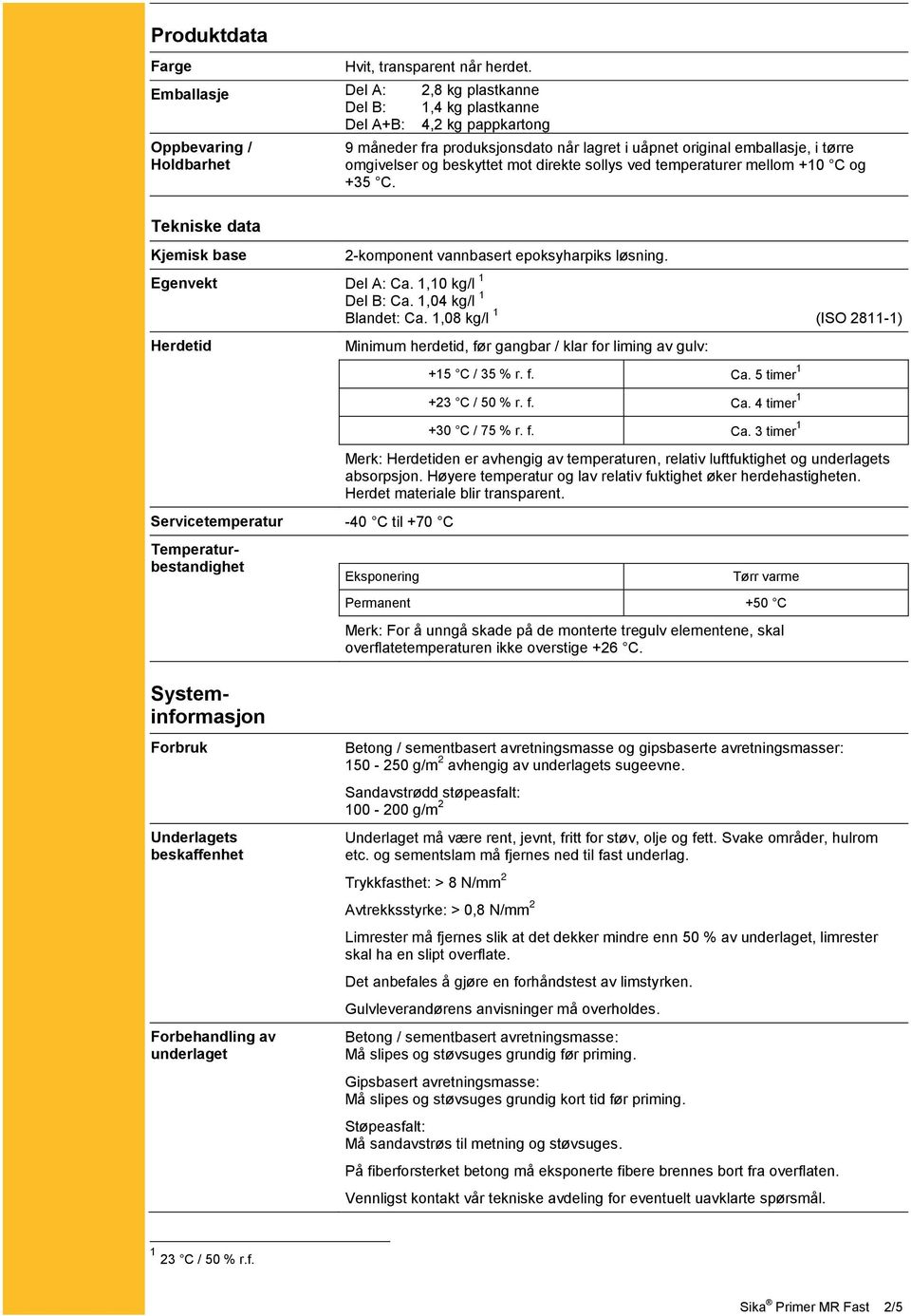 1,10 kg/l 1 Herdetid Servicetemperatur -40 C til +70 C 9 måneder fra produksjonsdato når lagret i uåpnet original emballasje, i tørre omgivelser og beskyttet mot direkte sollys ved temperaturer