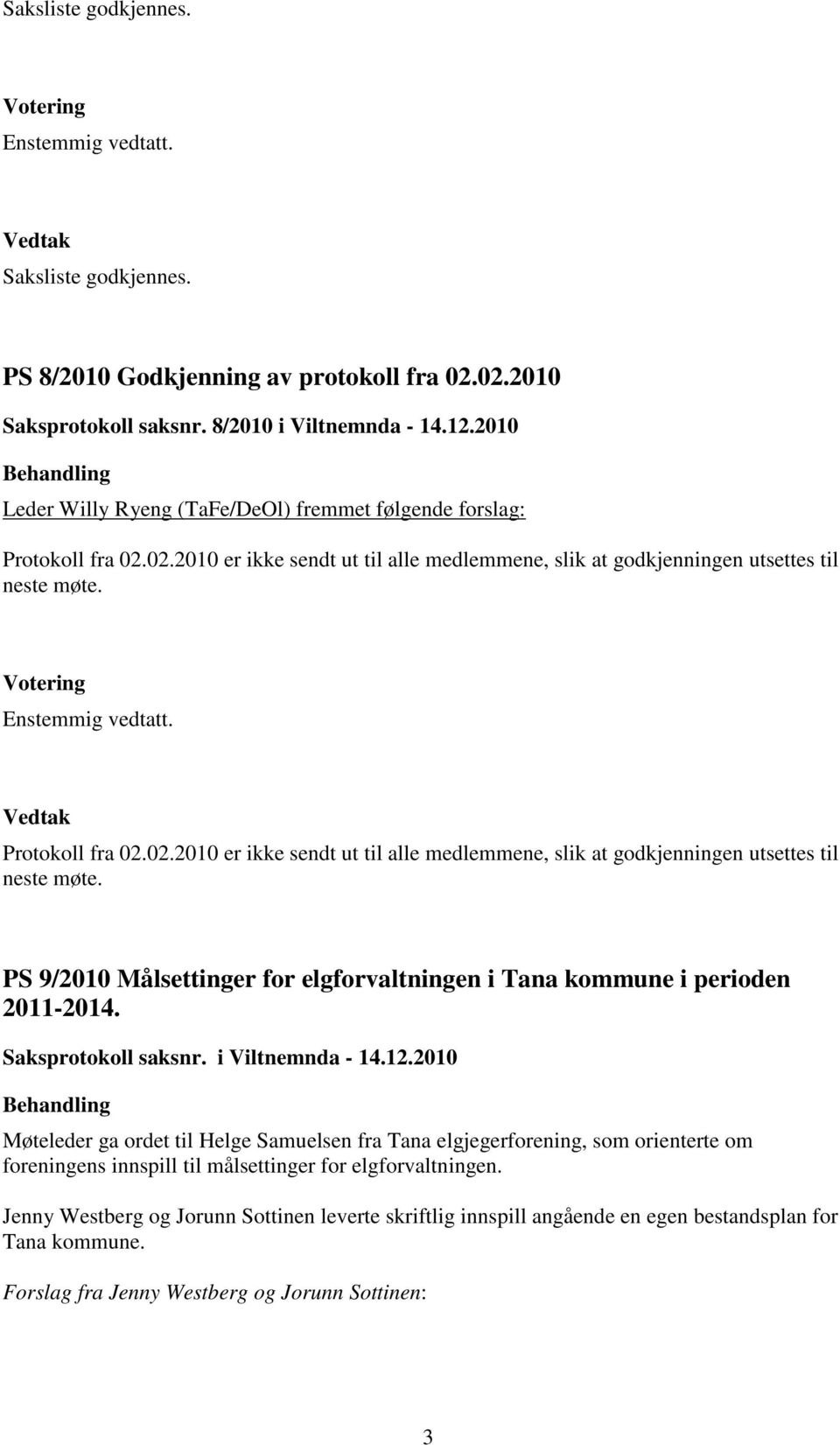 Protokoll fra 02.02.2010 er ikke sendt ut til alle medlemmene, slik at godkjenningen utsettes til neste møte. PS 9/2010 Målsettinger for elgforvaltningen i Tana kommune i perioden 2011-2014.