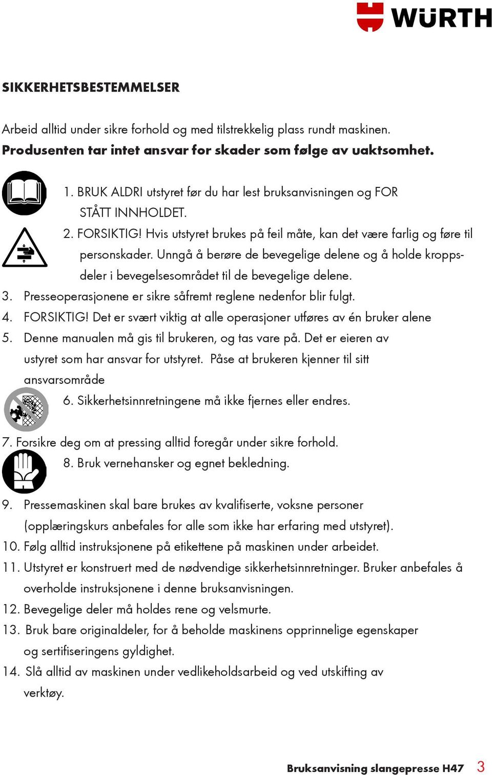 Unngå å berøre de bevegelige delene og å holde kroppsdeler i bevegelsesområdet til de bevegelige delene. 3. Presseoperasjonene er sikre såfremt reglene nedenfor blir fulgt. 4. FORSIKTIG!