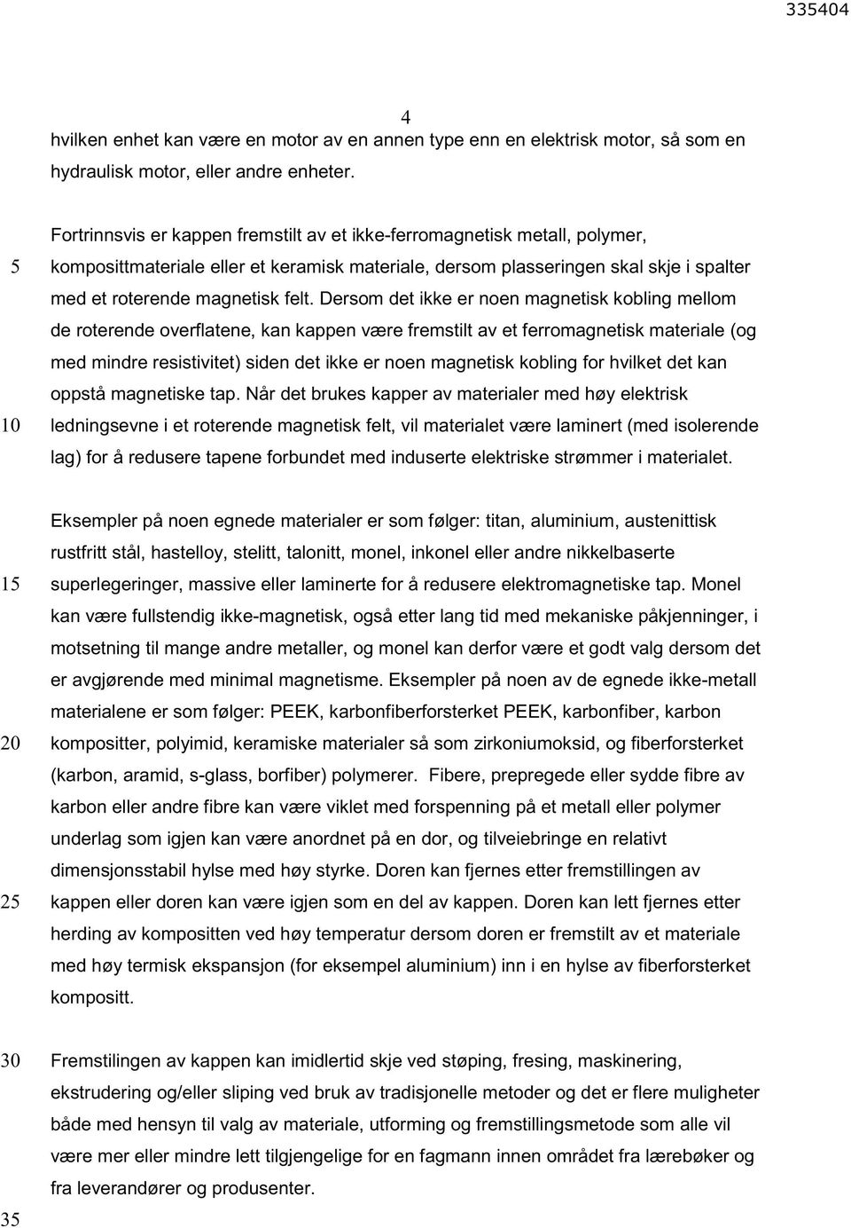 Dersom det ikke er noen magnetisk kobling mellom de roterende overflatene, kan kappen være fremstilt av et ferromagnetisk materiale (og med mindre resistivitet) siden det ikke er noen magnetisk