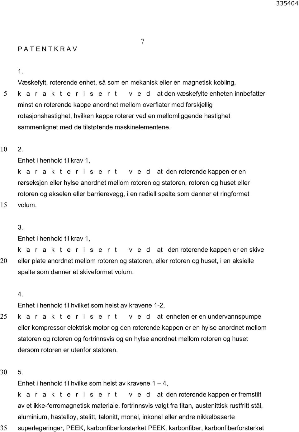 med forskjellig rotasjonshastighet, hvilken kappe roterer ved en mellomliggende hastighet sammenlignet med de tilstøtende maskinelementene. 1 2.