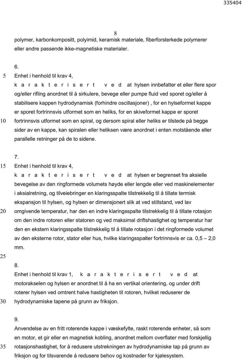 stabilisere kappen hydrodynamisk (forhindre oscillasjoner), for en hylseformet kappe er sporet fortrinnsvis utformet som en heliks, for en skiveformet kappe er sporet fortrinnsvis utformet som en