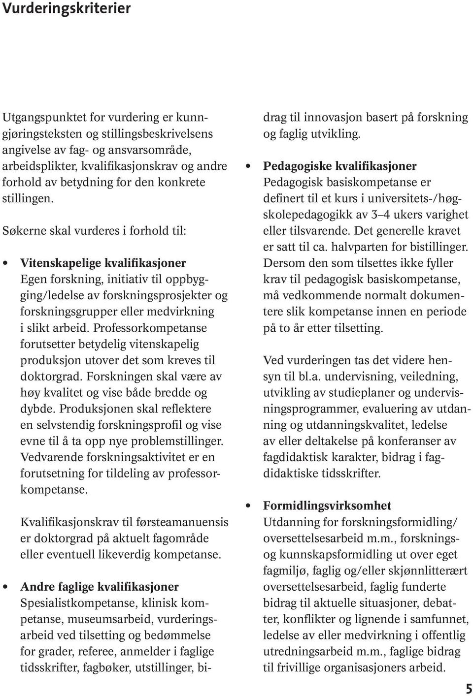 Søkerne skal vurderes i forhold til: Vitenskapelige kvalifikasjoner Egen forskning, initiativ til oppbygging/ledelse av forskningsprosjekter og forskningsgrupper eller medvirkning i slikt arbeid.