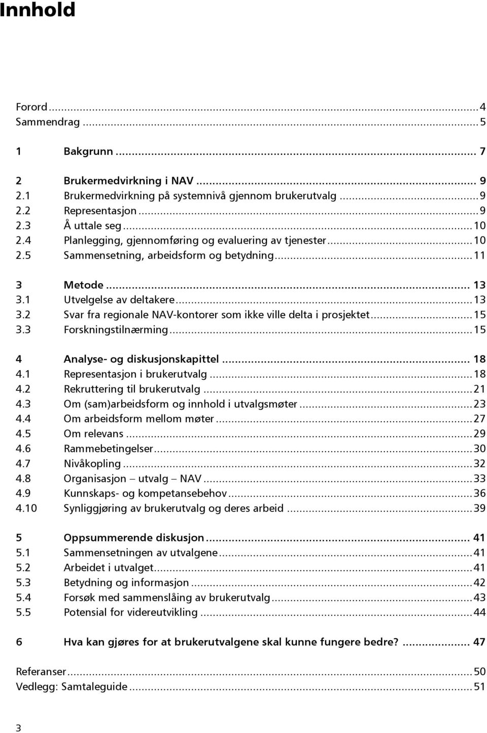 .. 15 3.3 Forskningstilnærming... 15 4 Analyse- og diskusjonskapittel... 18 4.1 Representasjon i brukerutvalg... 18 4.2 Rekruttering til brukerutvalg... 21 4.