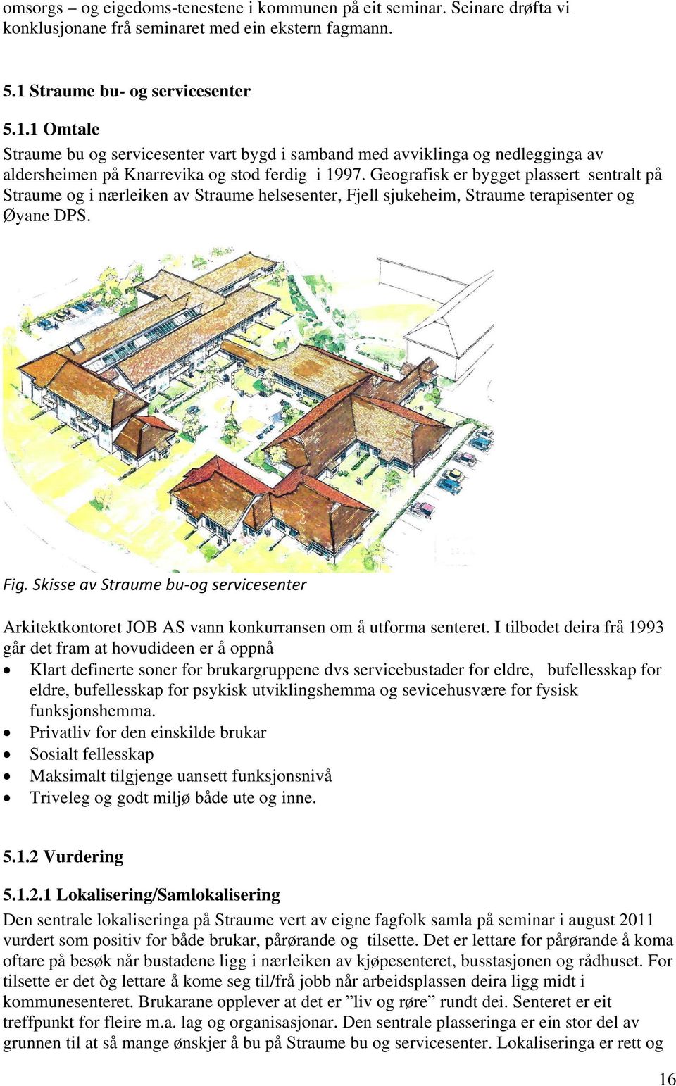 Geografisk er bygget plassert sentralt på Straume og i nærleiken av Straume helsesenter, Fjell sjukeheim, Straume terapisenter og Øyane DPS. Fig.