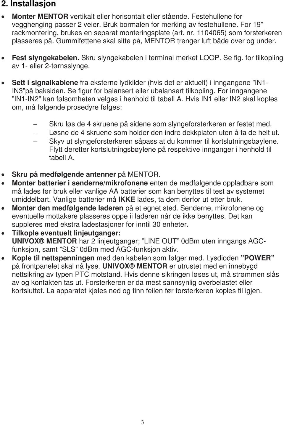 Skru slyngekabelen i terminal merket LOOP. Se fig. for tilkopling av 1- eller 2-tørnsslynge. Sett i signalkablene fra eksterne lydkilder (hvis det er aktuelt) i inngangene IN1- IN3 på baksiden.