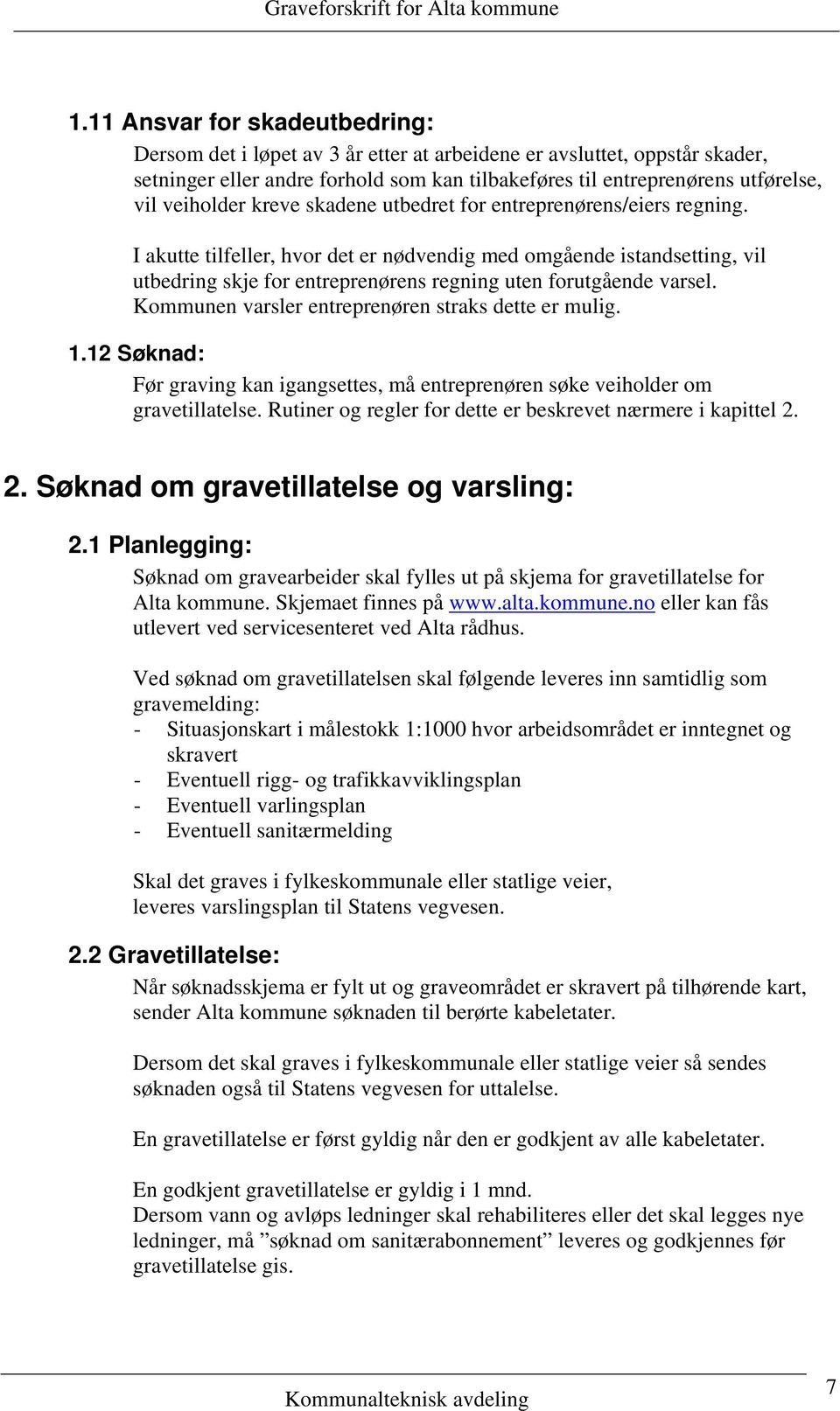 I akutte tilfeller, hvor det er nødvendig med omgående istandsetting, vil utbedring skje for entreprenørens regning uten forutgående varsel. Kommunen varsler entreprenøren straks dette er mulig. 1.