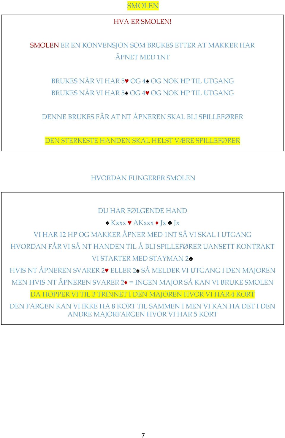 BLI SPILLEFØRER DEN STERKESTE HANDEN SKAL HELST VÆRE SPILLEFØRER HVORDAN FUNGERER SMOLEN DU HAR FØLGENDE HAND Kxxx AKxxx Jx Jx VI HAR 12 HP OG MAKKER ÅPNER MED 1NT SÅ VI SKAL I UTGANG HVORDAN FÅR VI