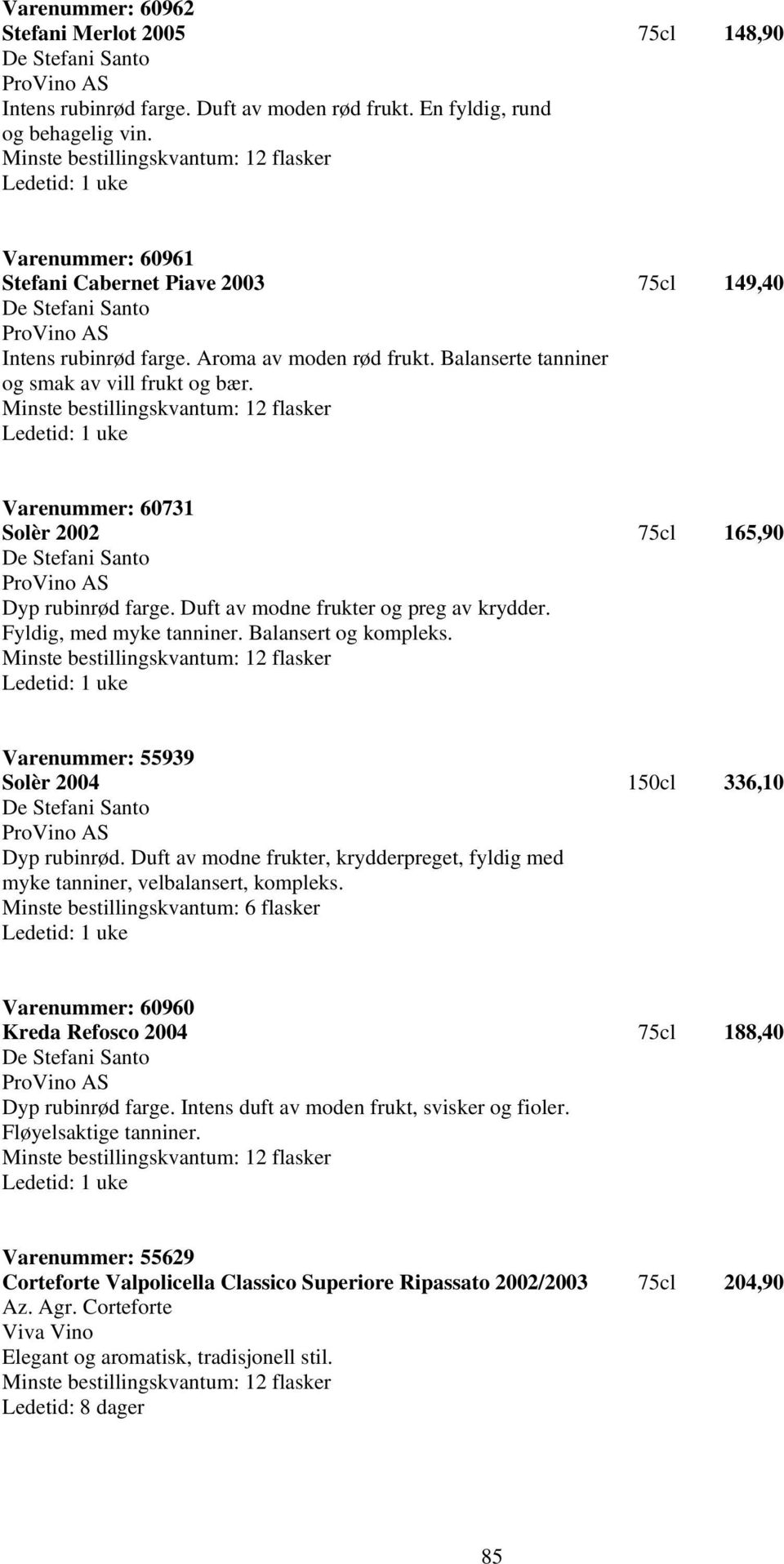 Varenummer: 60731 Solèr 2002 75cl 165,90 Dyp rubinrød farge. Duft av modne frukter og preg av krydder. Fyldig, med myke tanniner. Balansert og kompleks.