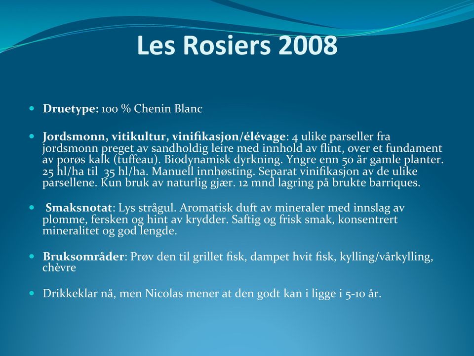 Kun bruk av naturlig gjær. 12 mnd lagring på brukte barriques. Smaksnotat: Lys strågul. Aromatisk duft av mineraler med innslag av plomme, fersken og hint av krydder.