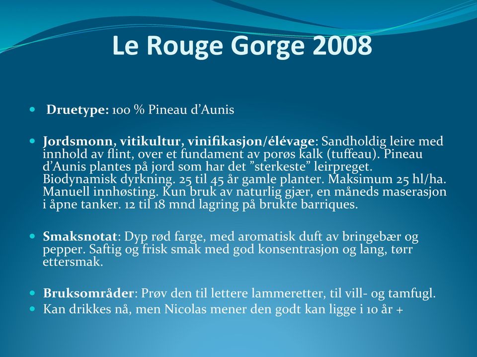 Kun bruk av naturlig gjær, en måneds maserasjon i åpne tanker. 12 til 18 mnd lagring på brukte barriques. Smaksnotat: Dyp rød farge, med aromatisk duft av bringebær og pepper.