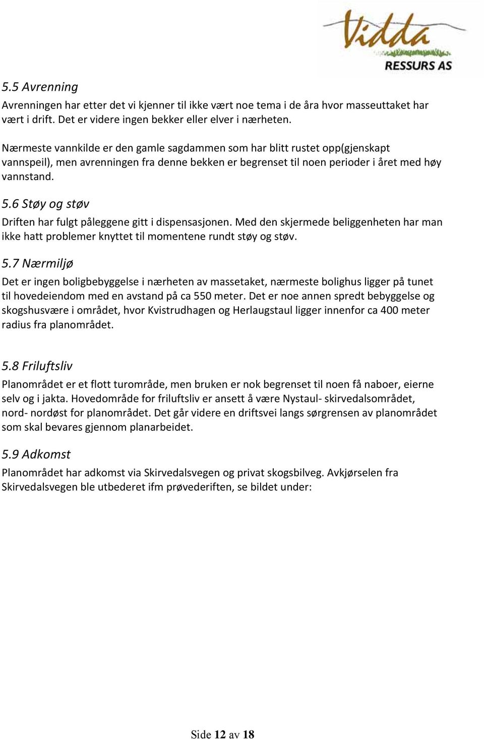 6 Støy og støv Driften har fulgt påleggene gitt i dispensasjonen. Med den skjermede beliggenheten har man ikke hatt problemer knyttet til momentene rundt støy og støv. 5.