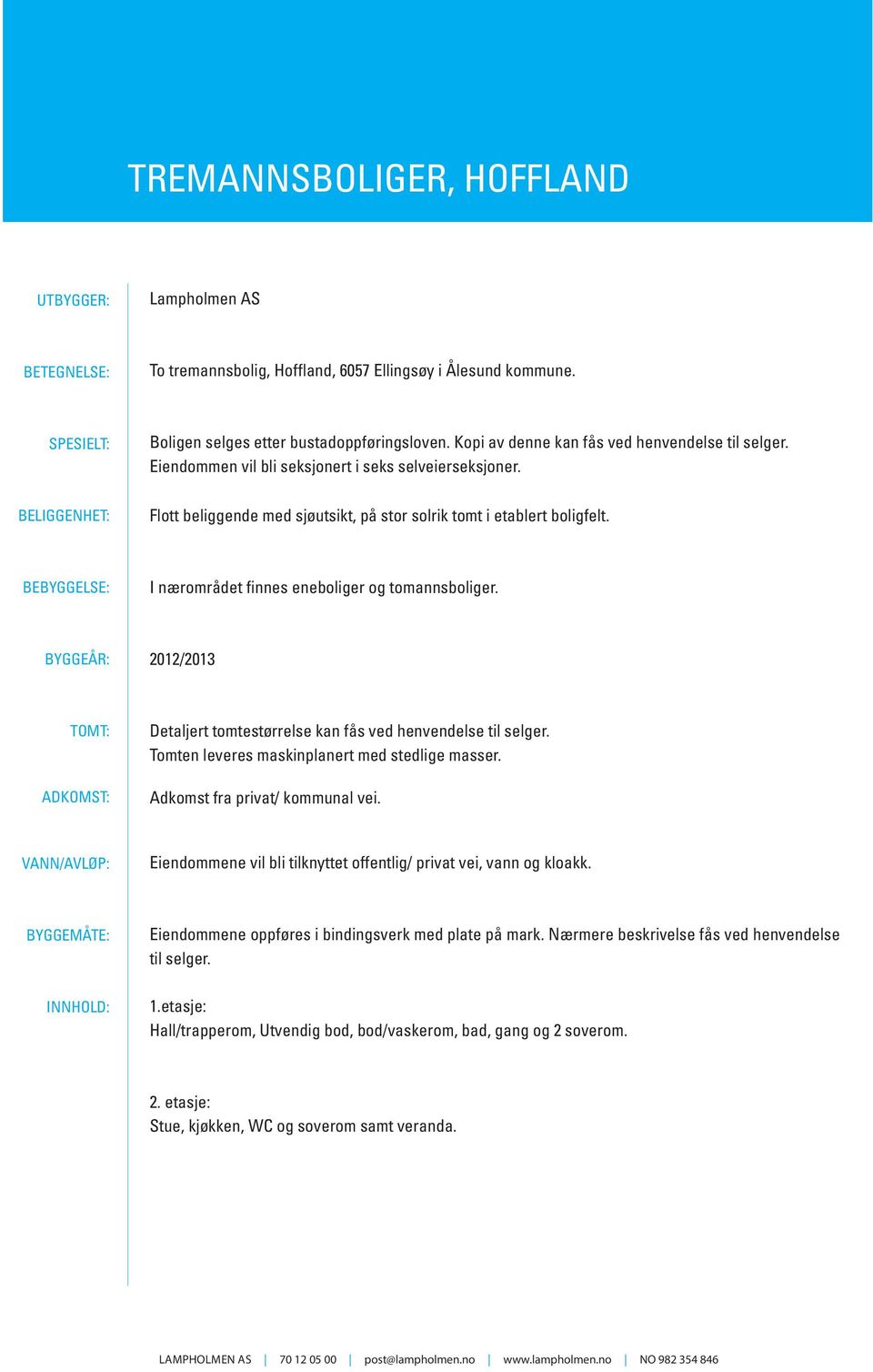 BEBYGGELSE: I nærområdet finnes eneboliger og tomannsboliger. BYGGEÅR: 2012/2013 TOMT: ADKOMST: Detaljert tomtestørrelse kan fås ved henvendelse til selger.