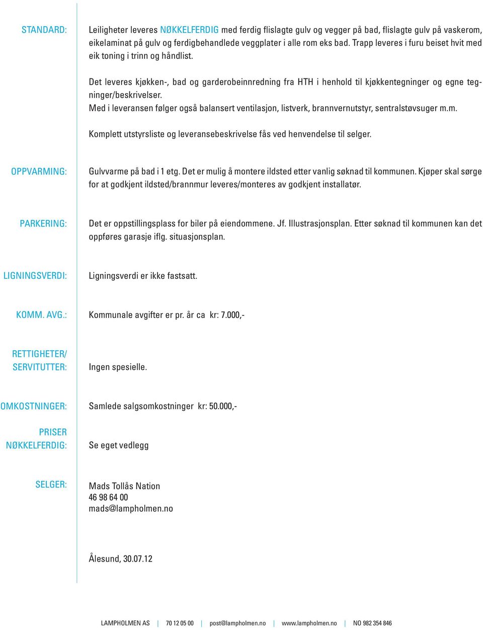 Med i leveransen følger også balansert ventilasjon, listverk, brannvernutstyr, sentralstøvsuger m.m. Komplett utstyrsliste og leveransebeskrivelse fås ved henvendelse til selger.