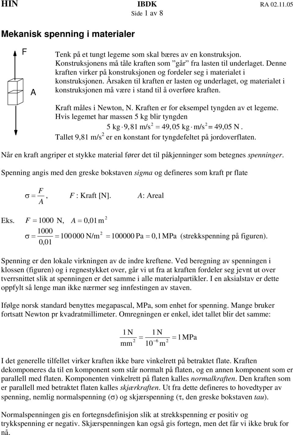 Kraft måes i Newton, N. Kraften er for eksempe tyngden av et egeme. Hvis egemet har massen 5 kg bir tyngden 2 2 5 kg 9,81 m/s = 49,05 kg m/s = 49,05 N.