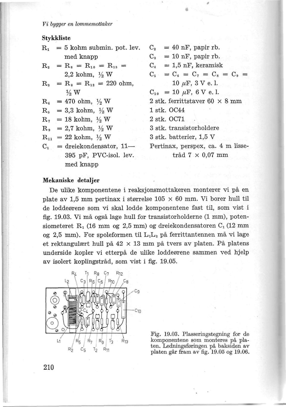 med knapp C 2 C 3 C 4 = 40 nf, papir rb. = 10 nf, papir rb. 1,5 nf, keramisk 10 fif, 3 V e. 1. Cio = 10 M.F, 6 V e. 1. 2 stk. ferrittstaver 60 x 8 mm 1 stk. OC44 2 stk. OC71 3 stk.