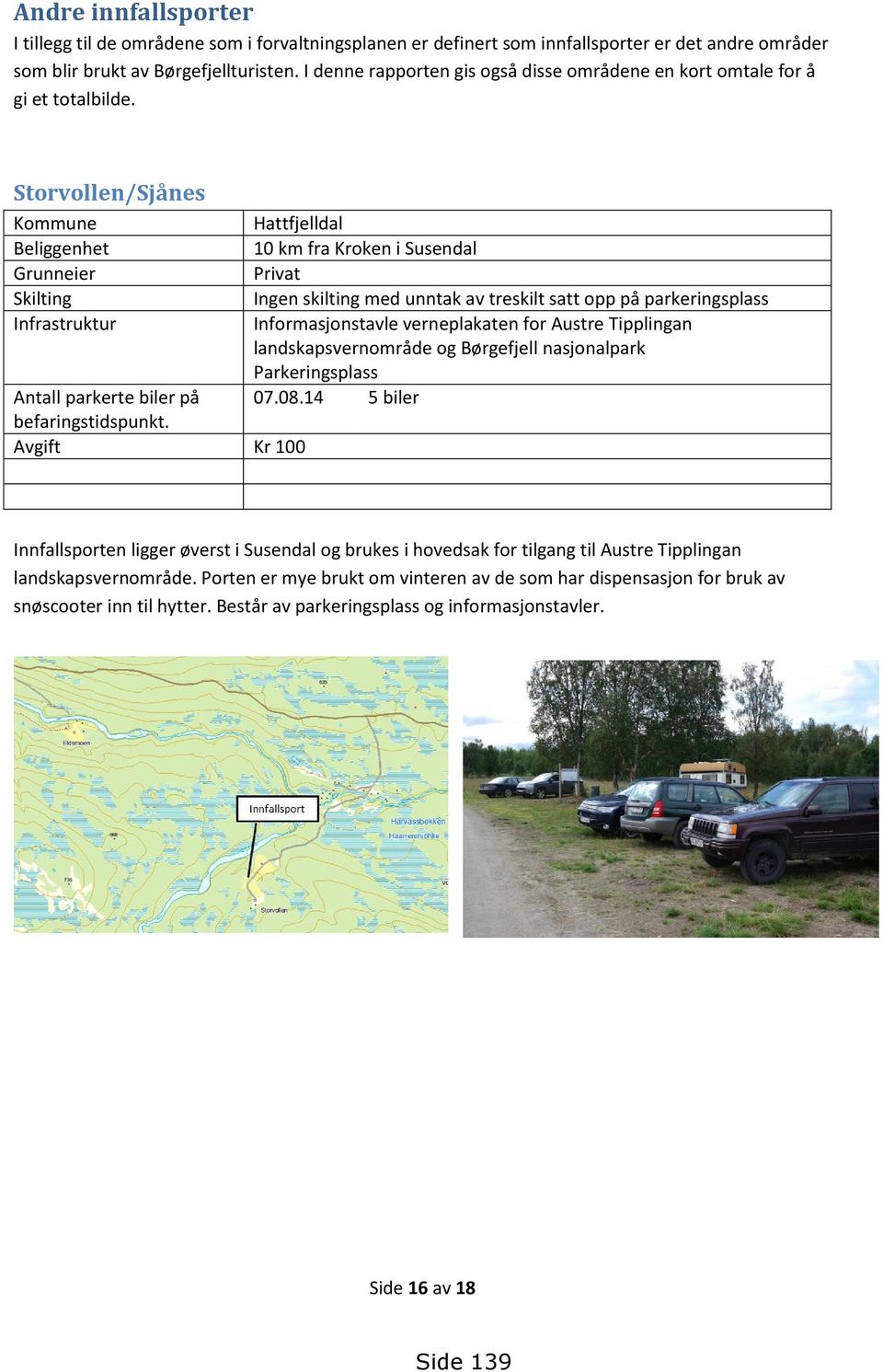 Storvollen/Sjånes Kommune Hattfjelldal Beliggenhet 10 km fra Kroken i Susendal Grunneier Privat Skilting Ingen skilting med unntak av treskilt satt opp på parkeringsplass Infrastruktur