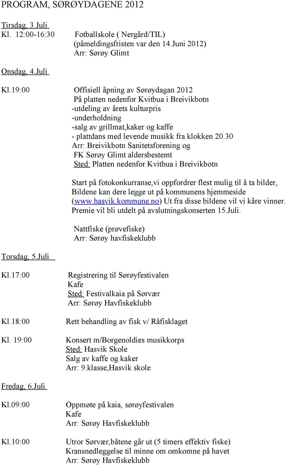 19:00 Offisiell åpning av Sørøydagan 2012 På platten nedenfor Kvitbua i Breivikbotn -utdeling av årets kulturpris -underholdning -salg av grillmat,kaker og kaffe - plattdans med levende musikk fra
