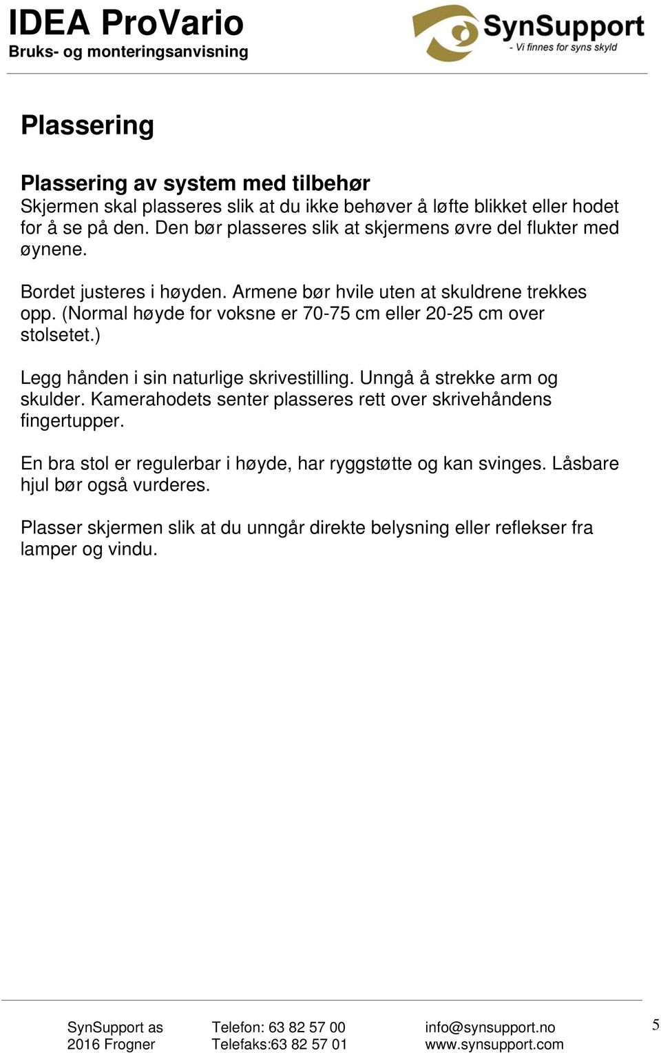 (Normal høyde for voksne er 70-75 cm eller 20-25 cm over stolsetet.) Legg hånden i sin naturlige skrivestilling. Unngå å strekke arm og skulder.