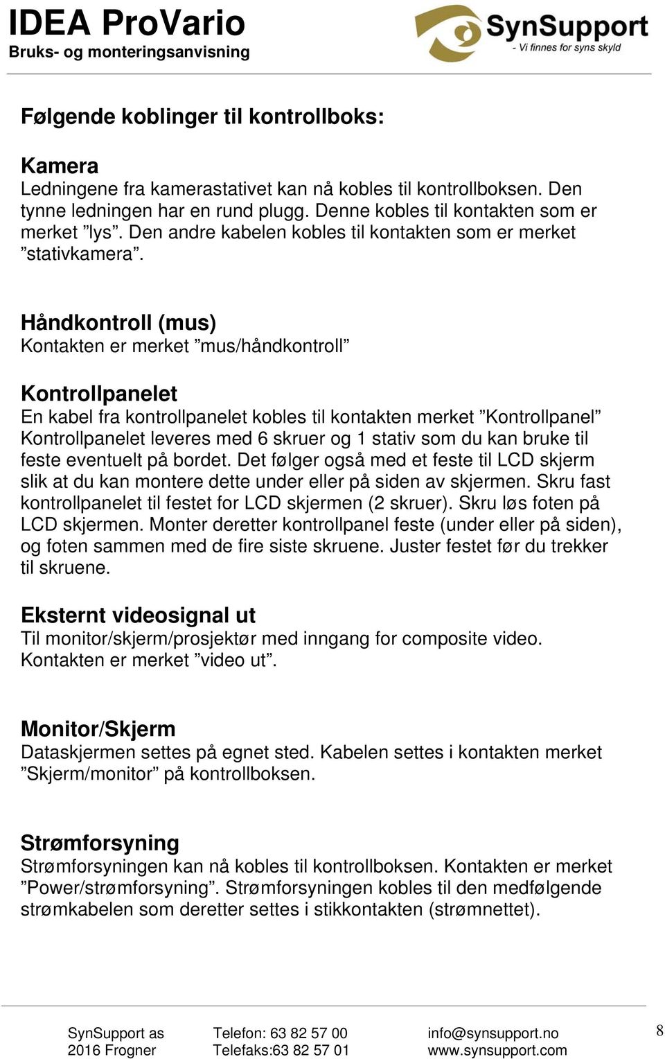 Håndkontroll (mus) Kontakten er merket mus/håndkontroll Kontrollpanelet En kabel fra kontrollpanelet kobles til kontakten merket Kontrollpanel Kontrollpanelet leveres med 6 skruer og 1 stativ som du