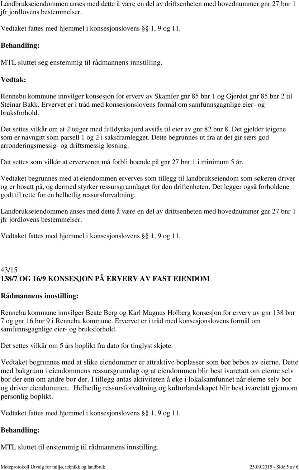 Ervervet er i tråd med konsesjonslovens formål om samfunnsgagnlige eier- og bruksforhold. Det settes vilkår om at 2 teiger med fulldyrka jord avstås til eier av gnr 82 bnr 8.