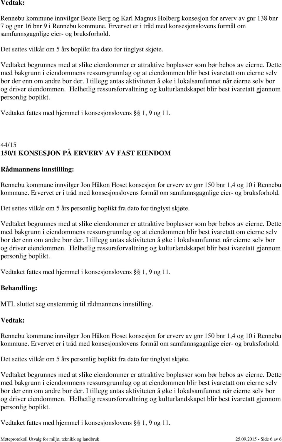 44/15 150/1 KONSESJON PÅ ERVERV AV FAST EIENDOM Rennebu kommune innvilger Jon Håkon Hoset konsesjon for erverv av gnr 150 bnr 1,4 og 10 i Rennebu kommune.