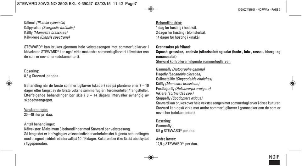 Dosering: 8,5 g Steward per daa. Behandling når de første sommerfugllarver (skader) ses på plantene eller 7 10 dager etter fangst av de første voksne sommerfugler i feromonfeller / fangstfeller.