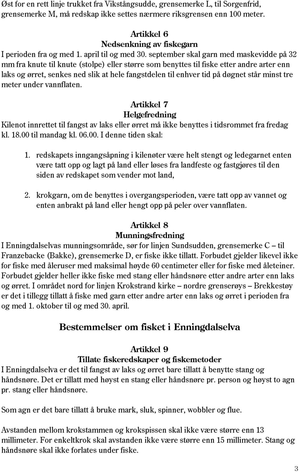 september skal garn med maskevidde på 32 mm fra knute til knute (stolpe) eller større som benyttes til fiske etter andre arter enn laks og ørret, senkes ned slik at hele fangstdelen til enhver tid på