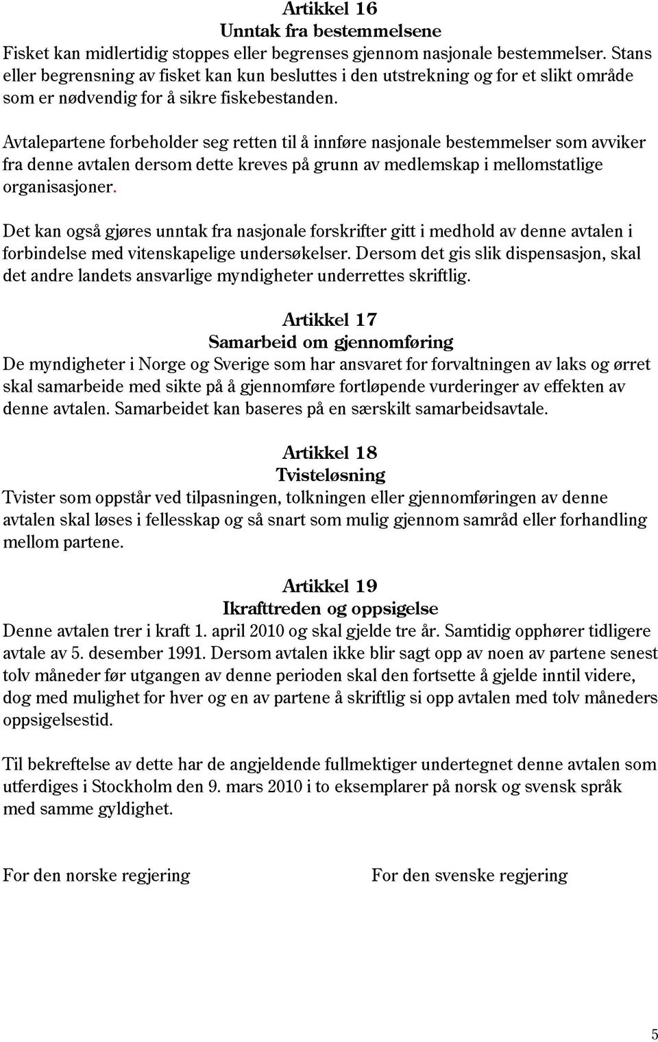 Avtalepartene forbeholder seg retten til å innføre nasjonale bestemmelser som avviker fra denne avtalen dersom dette kreves på grunn av medlemskap i mellomstatlige organisasjoner.