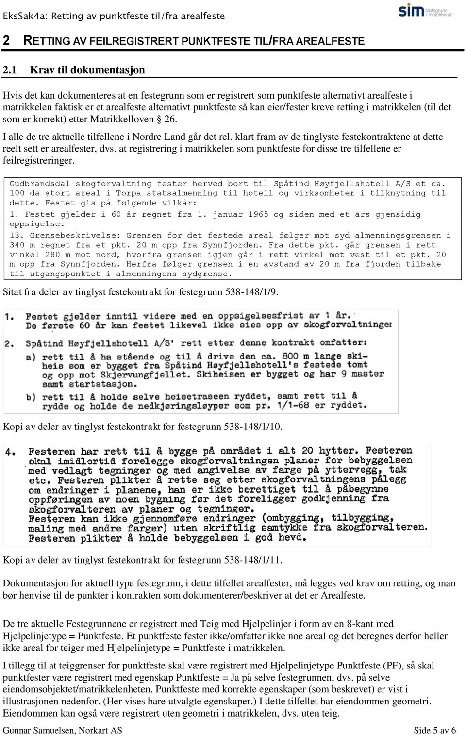 eier/fester kreve retting i matrikkelen (til det som er korrekt) etter Matrikkelloven 26. I alle de tre aktuelle tilfellene i Nordre Land går det rel.