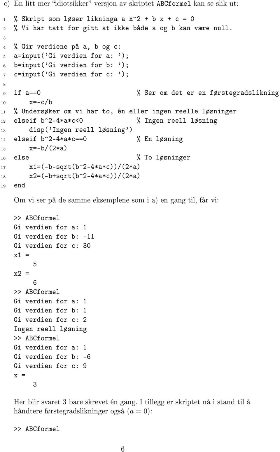 Undersøker om vi har to, én eller ingen reelle løsninger 12 elseif b^2-4*a*c<0 % Ingen reell løsning 1 disp('ingen reell løsning') 14 elseif b^2-4*a*c==0 % En løsning 15 x=-b/(2*a) 16 else % To