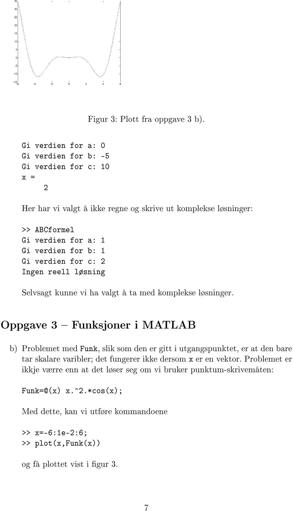 for c: 2 Ingen reell løsning Selvsagt kunne vi ha valgt å ta med komplekse løsninger.