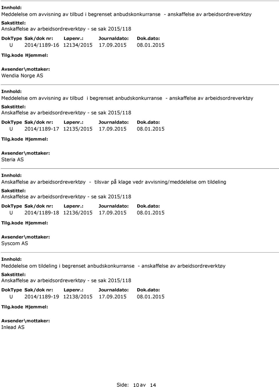 01.2015 Syscom AS Meddelelse om tildeling i begrenset anbudskonkurranse - anskaffelse av arbeidsordreverktøy Anskaffelse av arbeidsordreverktøy - se sak 2015/118 2014/1189-19 12138/2015 08.01.2015 nlead AS Side: 10 av 14